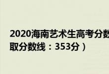 2020海南藝術(shù)生高考分?jǐn)?shù)線（2022海南高考藝術(shù)類(lèi)本科錄取分?jǐn)?shù)線：353分）