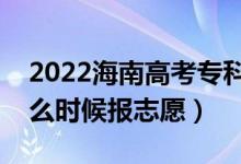 2022海南高考?？铺崆芭驹柑顖?bào)時(shí)間（什么時(shí)候報(bào)志愿）