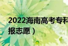 2022海南高考?？浦驹柑顖?bào)時(shí)間（什么時(shí)候報(bào)志愿）