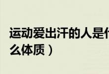 運(yùn)動(dòng)愛(ài)出汗的人是什么體質(zhì)（不出汗的人是什么體質(zhì)）