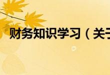 財務(wù)知識學(xué)習(xí)（關(guān)于財務(wù)知識學(xué)習(xí)的介紹）