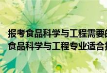 報(bào)考食品科學(xué)與工程需要的學(xué)科（2022高考490分左右想上食品科學(xué)與工程專業(yè)適合報(bào)什么學(xué)校）