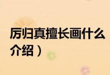 厲歸真擅長畫什么（關(guān)于厲歸真擅長畫什么的介紹）