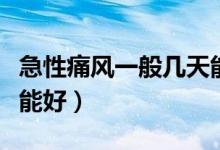 急性痛風一般幾天能消腫（急性痛風一般幾天能好）