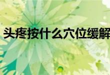 頭疼按什么穴位緩解（頭疼按什么穴位止疼）