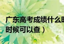 廣東高考成績什么時(shí)候出（廣東高考成績什么時(shí)候可以查）