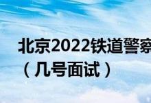 北京2022鐵道警察學(xué)院招生面試時(shí)間及安排（幾號(hào)面試）