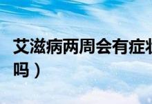 艾滋病兩周會有癥狀么（艾滋病兩周會有癥狀嗎）