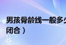 男孩骨齡線(xiàn)一般多少歲閉合（骨齡線(xiàn)一般幾歲閉合）