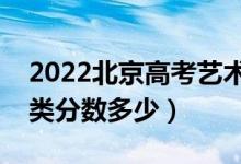 2022北京高考藝術(shù)類本科錄取分?jǐn)?shù)線（藝術(shù)類分?jǐn)?shù)多少）