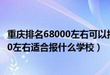 重慶排名68000左右可以報(bào)考哪些學(xué)校（重慶高考位次75000左右適合報(bào)什么學(xué)校）