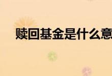 贖回基金是什么意思（贖回基金的含義）