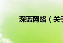 深藍(lán)網(wǎng)絡(luò)（關(guān)于深藍(lán)網(wǎng)絡(luò)的介紹）
