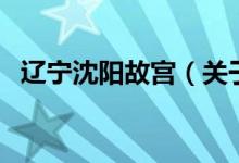 遼寧沈陽故宮（關(guān)于遼寧沈陽故宮的介紹）