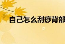 自己怎么刮痧背部圖解(自己怎么刮痧)