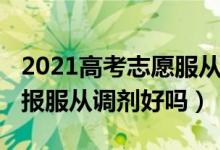 2021高考志愿服從調(diào)劑（2022新高考志愿填報服從調(diào)劑好嗎）