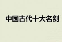 中國古代十大名劍（十大名劍有哪些傳說）