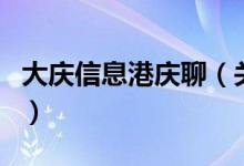 大慶信息港慶聊（關(guān)于大慶信息港慶聊的介紹）