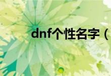 dnf個(gè)性名字(獨(dú)特好聽的dnf名)