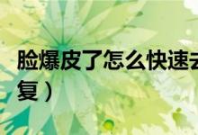臉爆皮了怎么快速去掉（臉爆皮了怎么快速恢復(fù)）