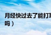 月經(jīng)快過(guò)去了能打耳洞嗎（來(lái)月經(jīng)可以打耳洞嗎）