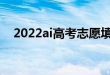 2022ai高考志愿填報(bào)（誰家軟件做得好）