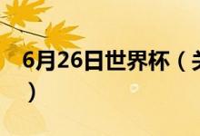 6月26日世界杯(關于6月26日世界杯的介紹)