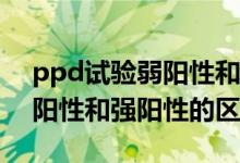 ppd試驗(yàn)弱陽(yáng)性和陽(yáng)性什么區(qū)別（PPD試驗(yàn)陽(yáng)性和強(qiáng)陽(yáng)性的區(qū)別）