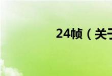 24幀（關(guān)于24幀的介紹）