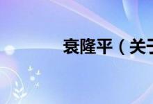 衰隆平（關于衰隆平的介紹）