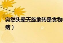突然頭暈天旋地轉(zhuǎn)是食物中毒嗎（突然頭暈天旋地轉(zhuǎn)是什么?。?class=