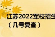 江蘇2022軍校招生體檢什么情況下可以復(fù)查（幾號復(fù)查）