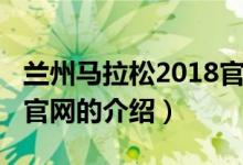 蘭州馬拉松2018官網(wǎng)（關(guān)于蘭州馬拉松2018官網(wǎng)的介紹）