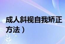 成人斜視自我矯正（成人斜視自我矯正訓練的方法）