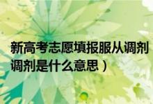 新高考志愿填報服從調(diào)劑（2022高考報志愿服從統(tǒng)戰(zhàn)和定向調(diào)劑是什么意思）