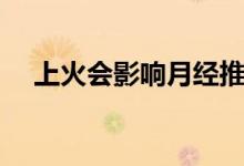 上火會(huì)影響月經(jīng)推遲嗎（上火會(huì)便血嗎）