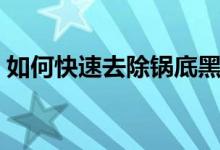 如何快速去除鍋底黑垢（如何快速去除痱子）