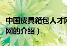 中國皮具箱包人才網(wǎng)（關(guān)于中國皮具箱包人才網(wǎng)的介紹）