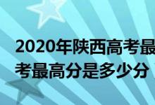 2020年陜西高考最高分是多少（陜西2022高考最高分是多少分）