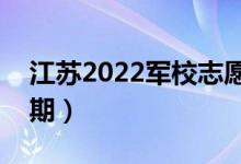 江蘇2022軍校志愿什么時候報（志愿填報日期）