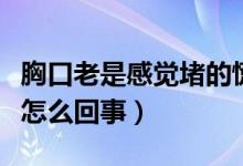 胸口老是感覺堵的慌（老是感覺胸口堵得慌是怎么回事）