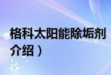 格科太陽(yáng)能除垢劑（關(guān)于格科太陽(yáng)能除垢劑的介紹）
