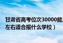 甘肅省高考位次30000能上什么學(xué)校（甘肅高考位次15000左右適合報什么學(xué)校）