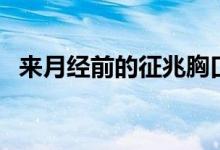 來(lái)月經(jīng)前的征兆胸口悶（來(lái)月經(jīng)前的征兆）