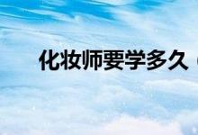 化妝師要學(xué)多久（化妝師培訓(xùn)的時間）