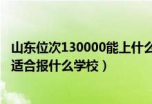 山東位次130000能上什么大學(xué)（山東高考位次210000左右適合報(bào)什么學(xué)校）