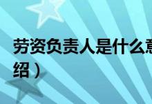 勞資負責人是什么意思（關(guān)于勞資負責人的介紹）