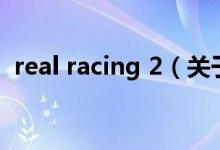 real racing 2（關(guān)于real racing 2的介紹）