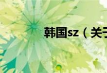 韓國(guó)sz（關(guān)于韓國(guó)sz的介紹）