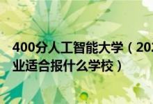 400分人工智能大學(xué)（2022高考400分左右想上人工智能專業(yè)適合報(bào)什么學(xué)校）